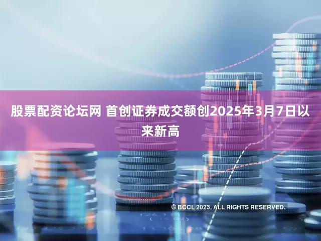 股票配资论坛网 首创证券成交额创2025年3月7日以来新高