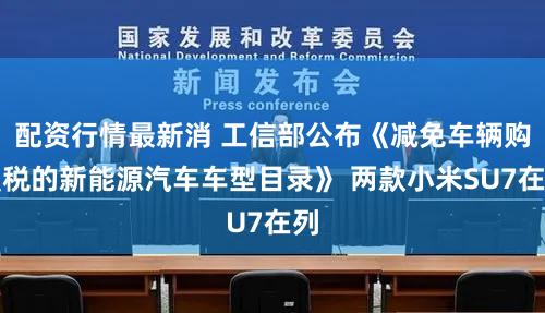配资行情最新消 工信部公布《减免车辆购置税的新能源汽车车型目录》 两款小米SU7在列