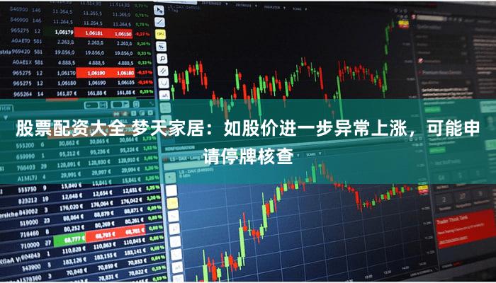 股票配资大全 梦天家居：如股价进一步异常上涨，可能申请停牌核查