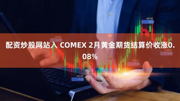 配资炒股网站入 COMEX 2月黄金期货结算价收涨0.08%