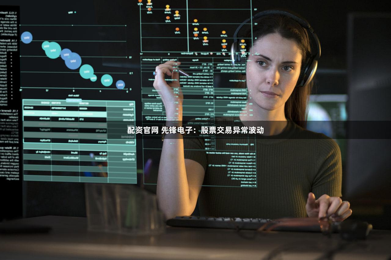 配资官网 先锋电子：股票交易异常波动