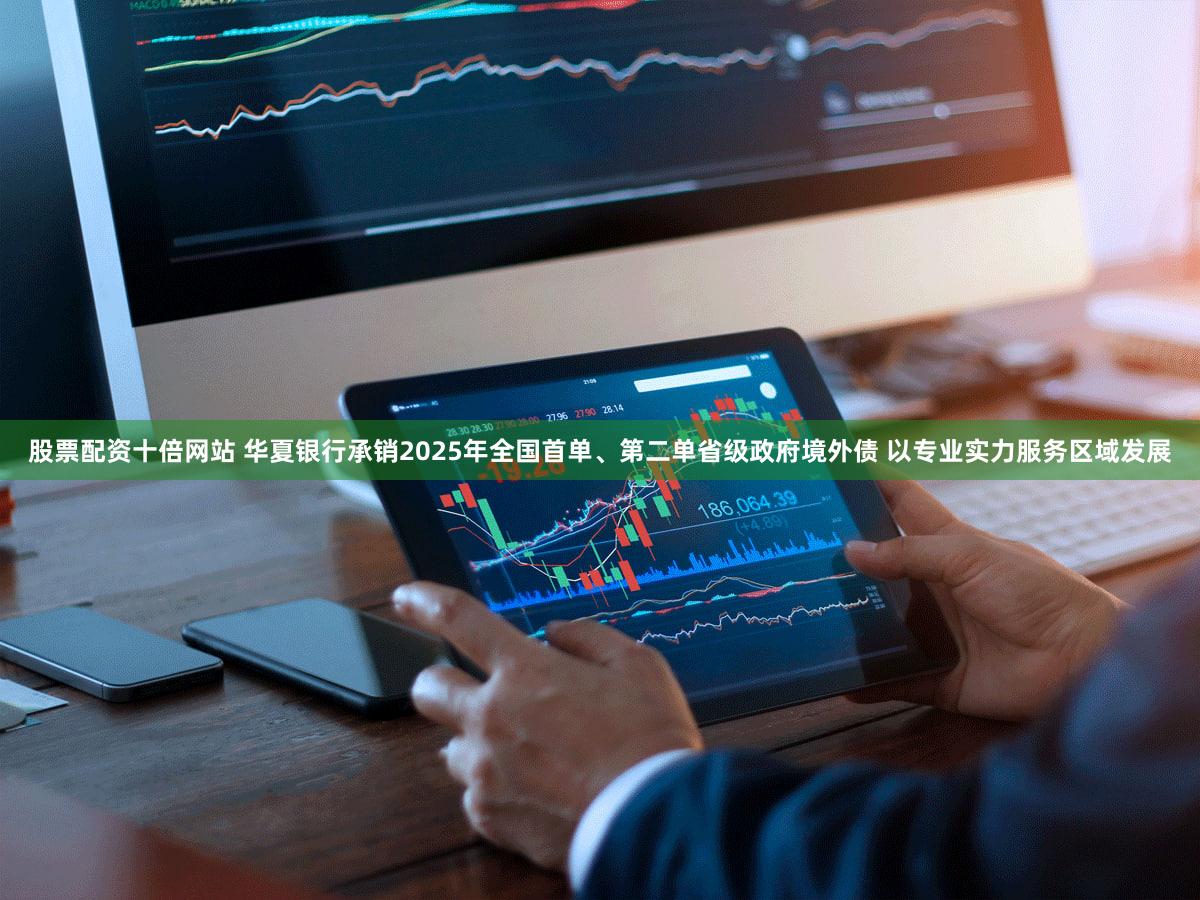 股票配资十倍网站 华夏银行承销2025年全国首单、第二单省级政府境外债 以专业实力服务区域发展