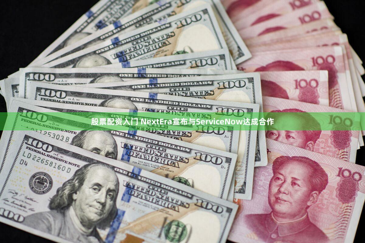 股票配资入门 NextEra宣布与ServiceNow达成合作