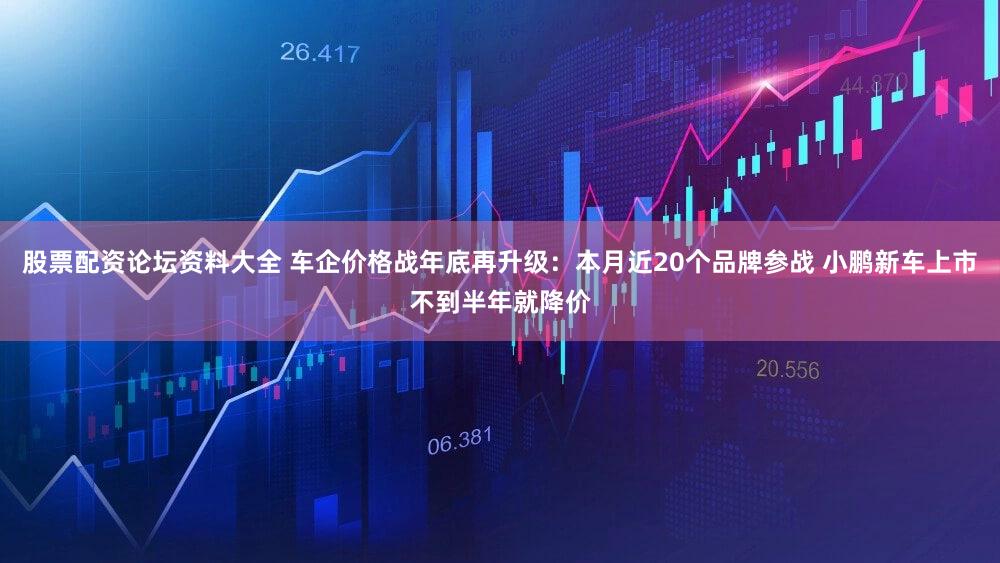 股票配资论坛资料大全 车企价格战年底再升级：本月近20个品牌参战 小鹏新车上市不到半年就降价
