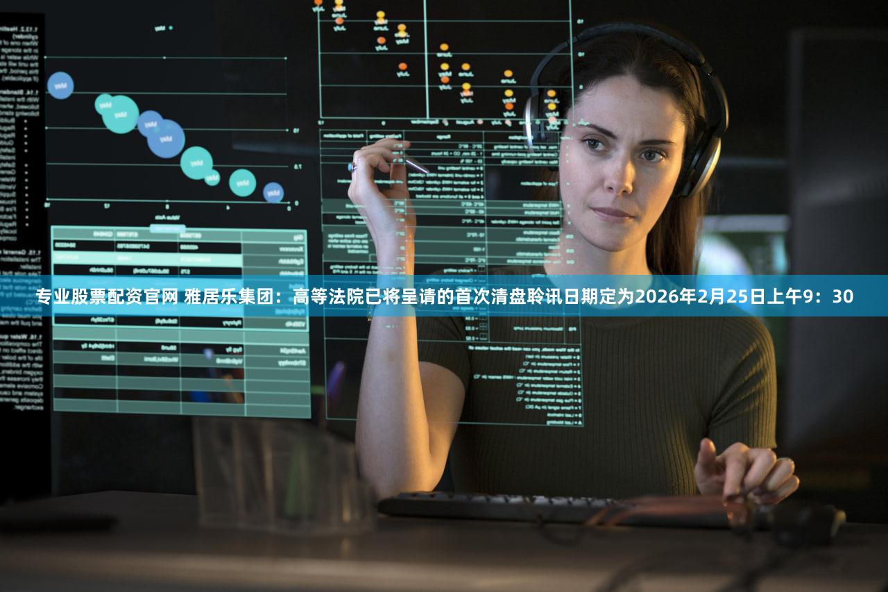 专业股票配资官网 雅居乐集团：高等法院已将呈请的首次清盘聆讯日期定为2026年2月25日上午9：30