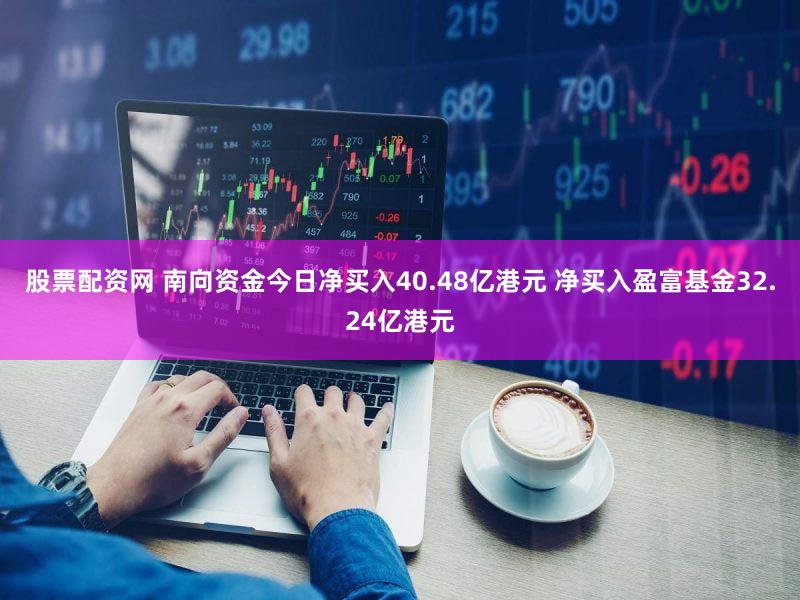 股票配资网 南向资金今日净买入40.48亿港元 净买入盈富基金32.24亿港元