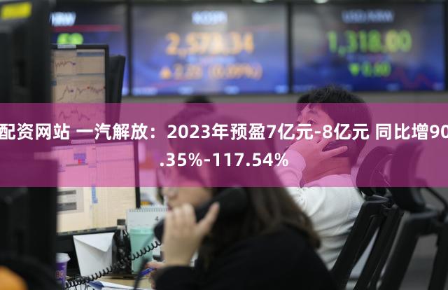配资网站 一汽解放：2023年预盈7亿元-8亿元 同比增90.35%-117.54%