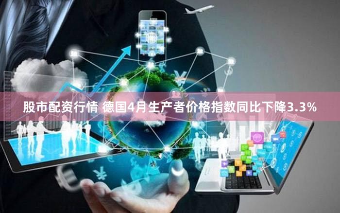 股市配资行情 德国4月生产者价格指数同比下降3.3%