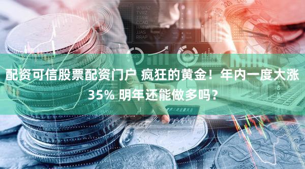 配资可信股票配资门户 疯狂的黄金！年内一度大涨35% 明年还能做多吗？