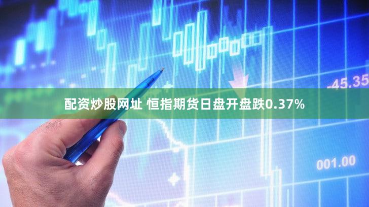 配资炒股网址 恒指期货日盘开盘跌0.37%