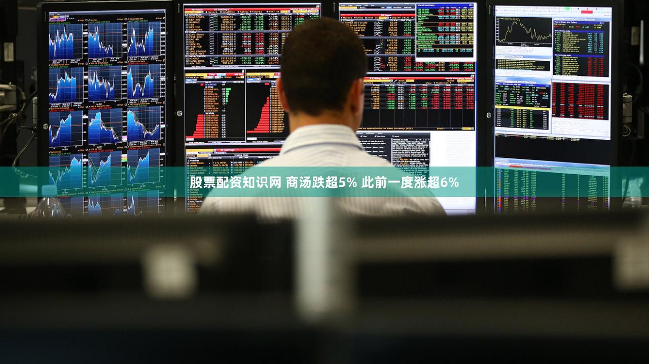 股票配资知识网 商汤跌超5% 此前一度涨超6%