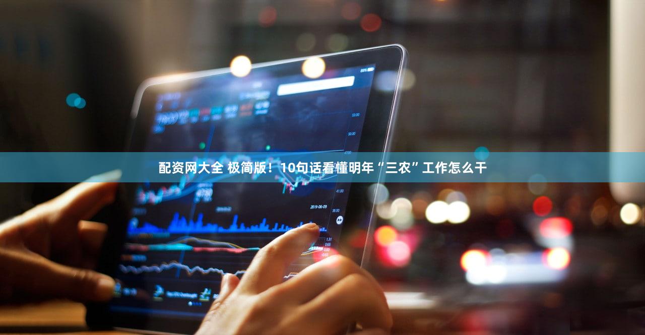 配资网大全 极简版！10句话看懂明年“三农”工作怎么干