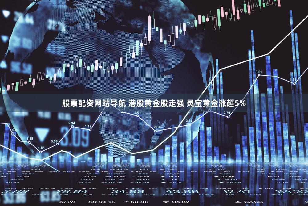 股票配资网站导航 港股黄金股走强 灵宝黄金涨超5%