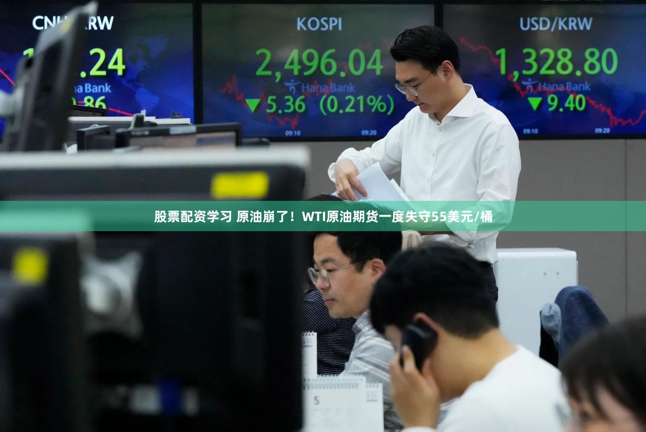 股票配资学习 原油崩了!WTI原油期货一度失守55美元/桶