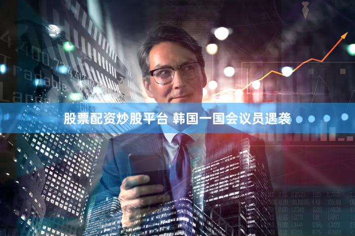 股票配资炒股平台 韩国一国会议员遇袭
