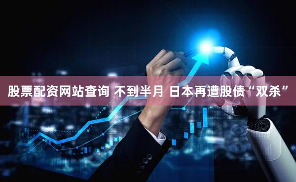 股票配资网站查询 不到半月 日本再遭股债“双杀”