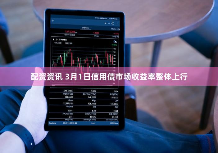 配资资讯 3月1日信用债市场收益率整体上行