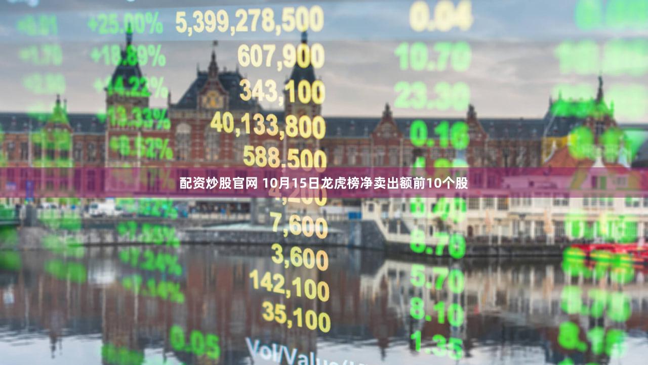 配资炒股官网 10月15日龙虎榜净卖出额前10个股