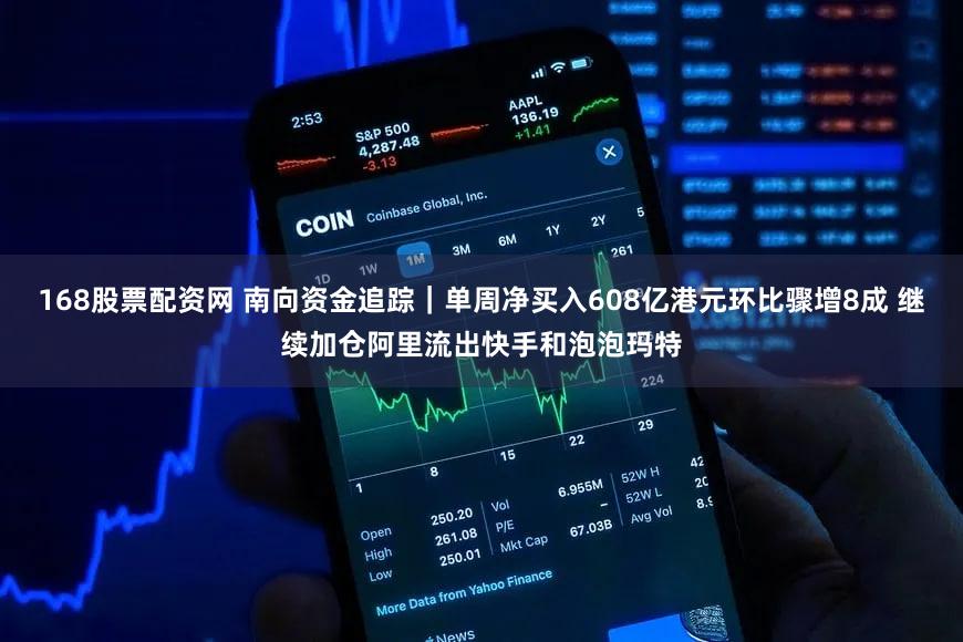 168股票配资网 南向资金追踪｜单周净买入608亿港元环比骤增8成 继续加仓阿里流出快手和泡泡玛特