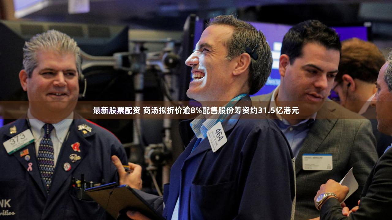 最新股票配资 商汤拟折价逾8%配售股份筹资约31.5亿港元