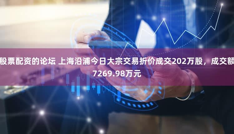 股票配资的论坛 上海沿浦今日大宗交易折价成交202万股，成交额7269.98万元