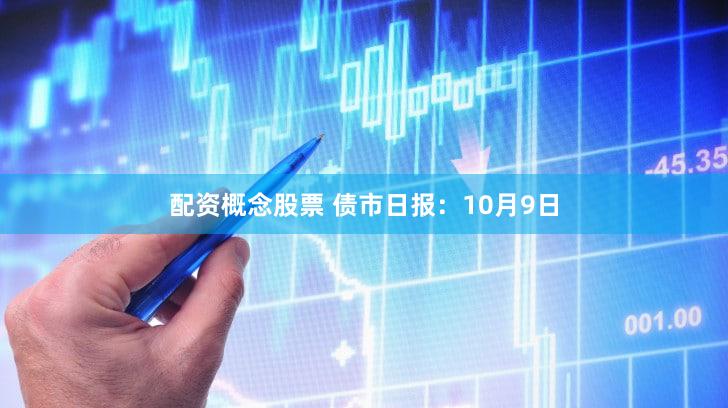 配资概念股票 债市日报：10月9日
