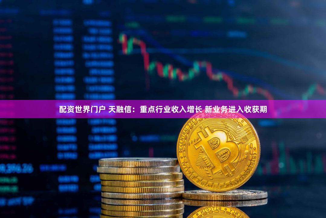 配资世界门户 天融信：重点行业收入增长 新业务进入收获期