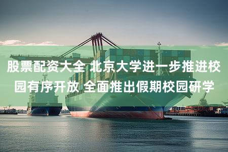 股票配资大全 北京大学进一步推进校园有序开放 全面推出假期校园研学