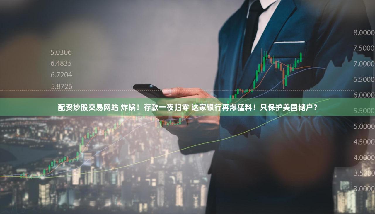配资炒股交易网站 炸锅!存款一夜归零 这家银行再爆猛料!只保护美国储户?