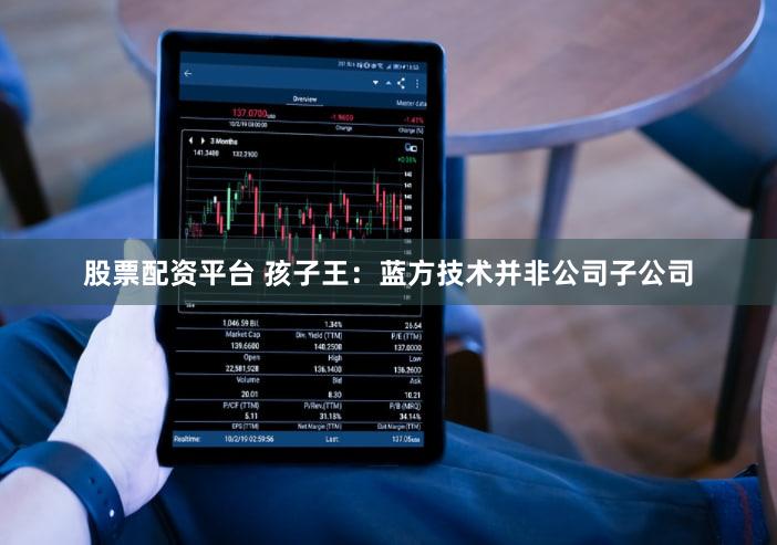 股票配资平台 孩子王：蓝方技术并非公司子公司