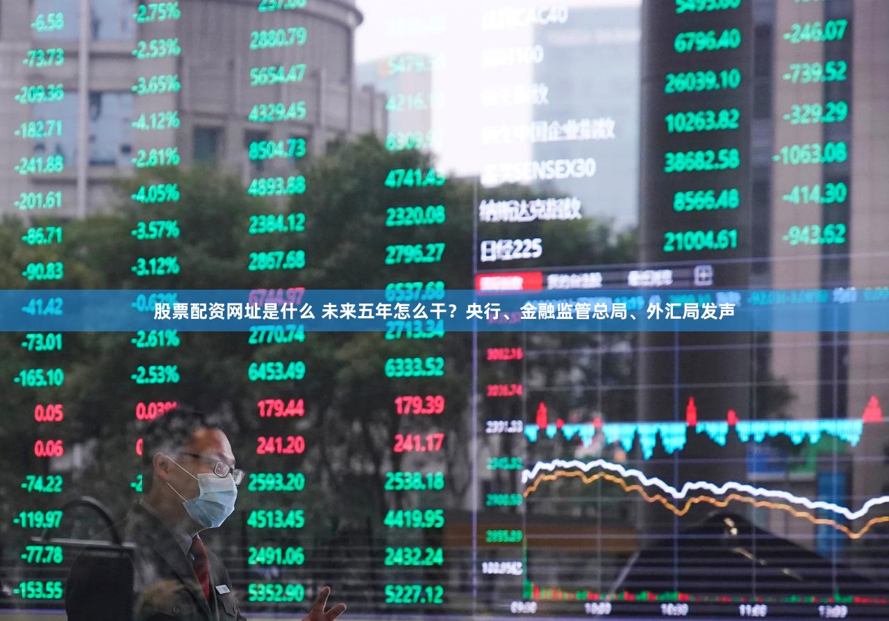 股票配资网址是什么 未来五年怎么干？央行、金融监管总局、外汇局发声