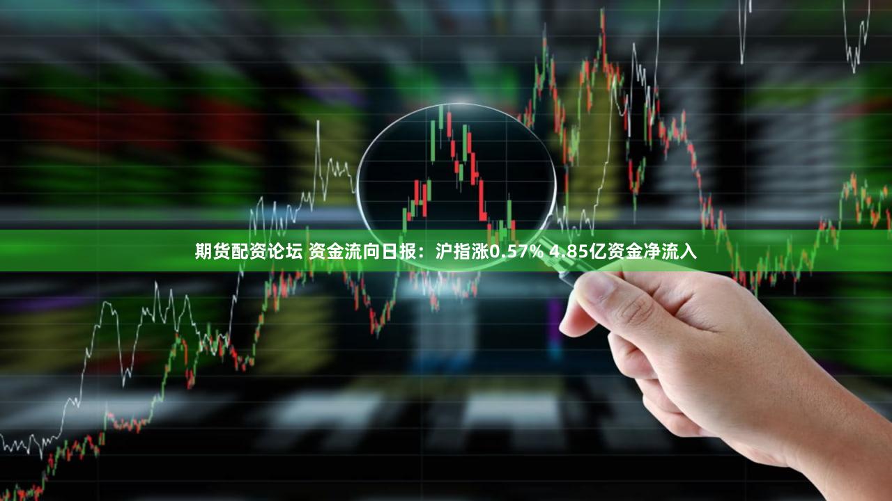 期货配资论坛 资金流向日报：沪指涨0.57% 4.85亿资金净流入