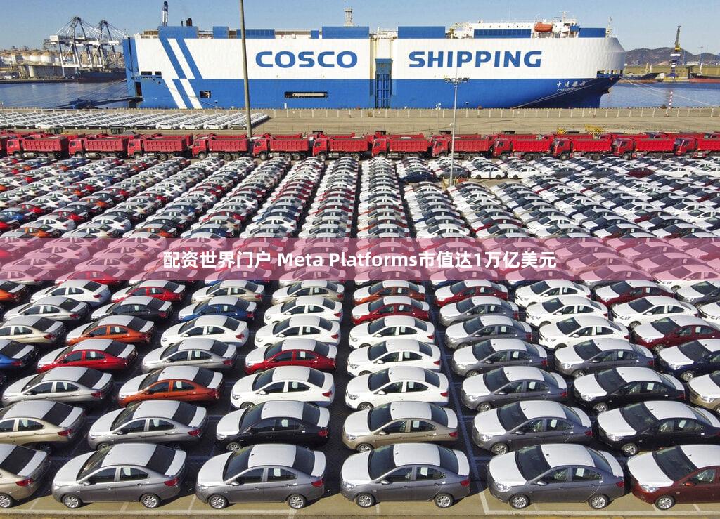 配资世界门户 Meta Platforms市值达1万亿美元