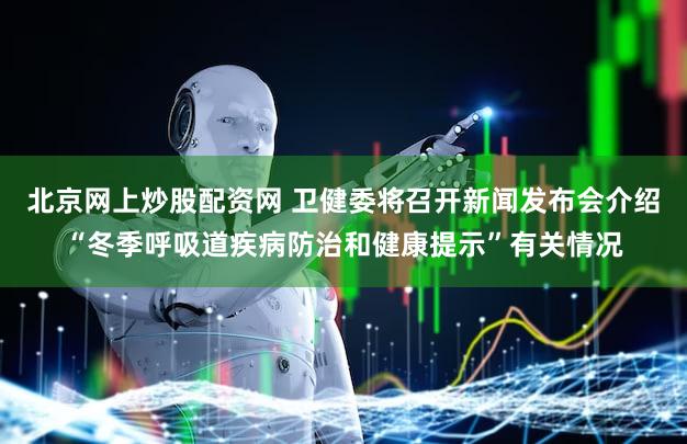 北京网上炒股配资网 卫健委将召开新闻发布会介绍“冬季呼吸道疾病防治和健康提示”有关情况