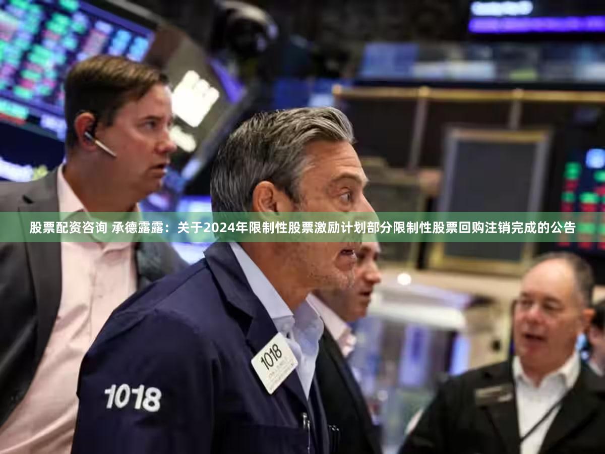 股票配资咨询 承德露露：关于2024年限制性股票激励计划部分限制性股票回购注销完成的公告