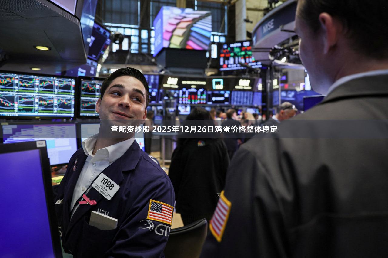 查配资炒股 2025年12月26日鸡蛋价格整体稳定