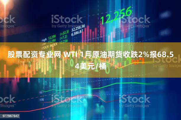 股票配资专业网 WTI 1月原油期货收跌2%报68.54美元/桶