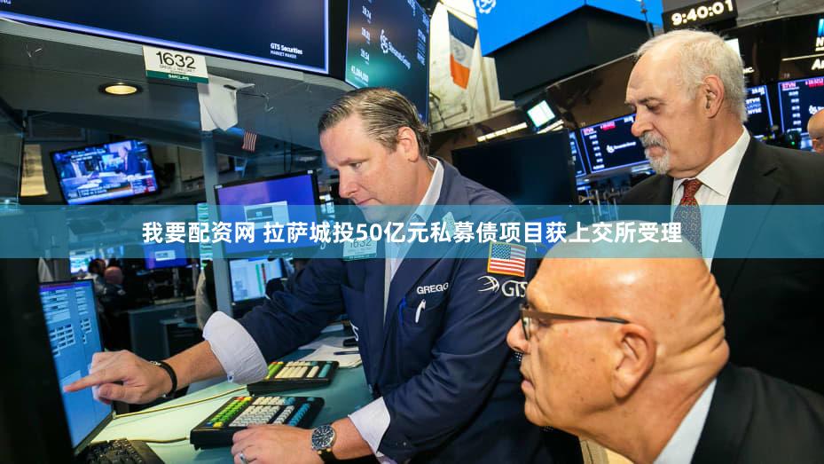 我要配资网 拉萨城投50亿元私募债项目获上交所受理