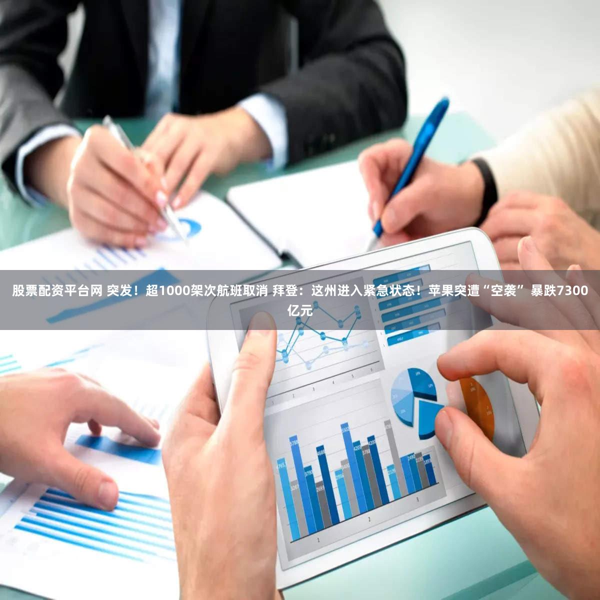 股票配资平台网 突发!超1000架次航班取消 拜登:这州进入紧急状态!苹果突遭“空袭” 暴跌7300亿元