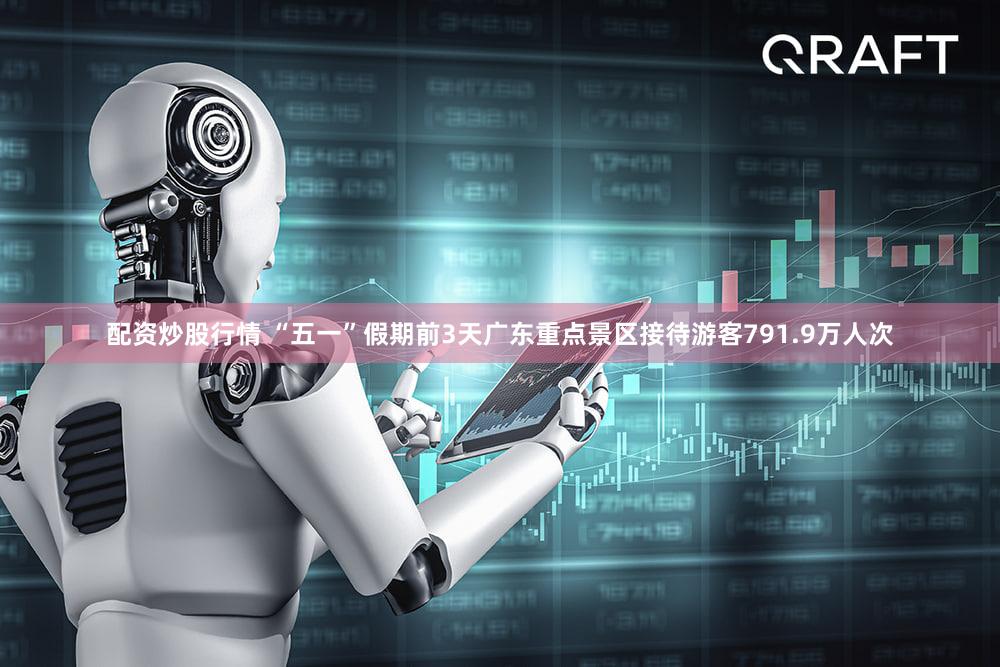 配资炒股行情 “五一”假期前3天广东重点景区接待游客791.9万人次