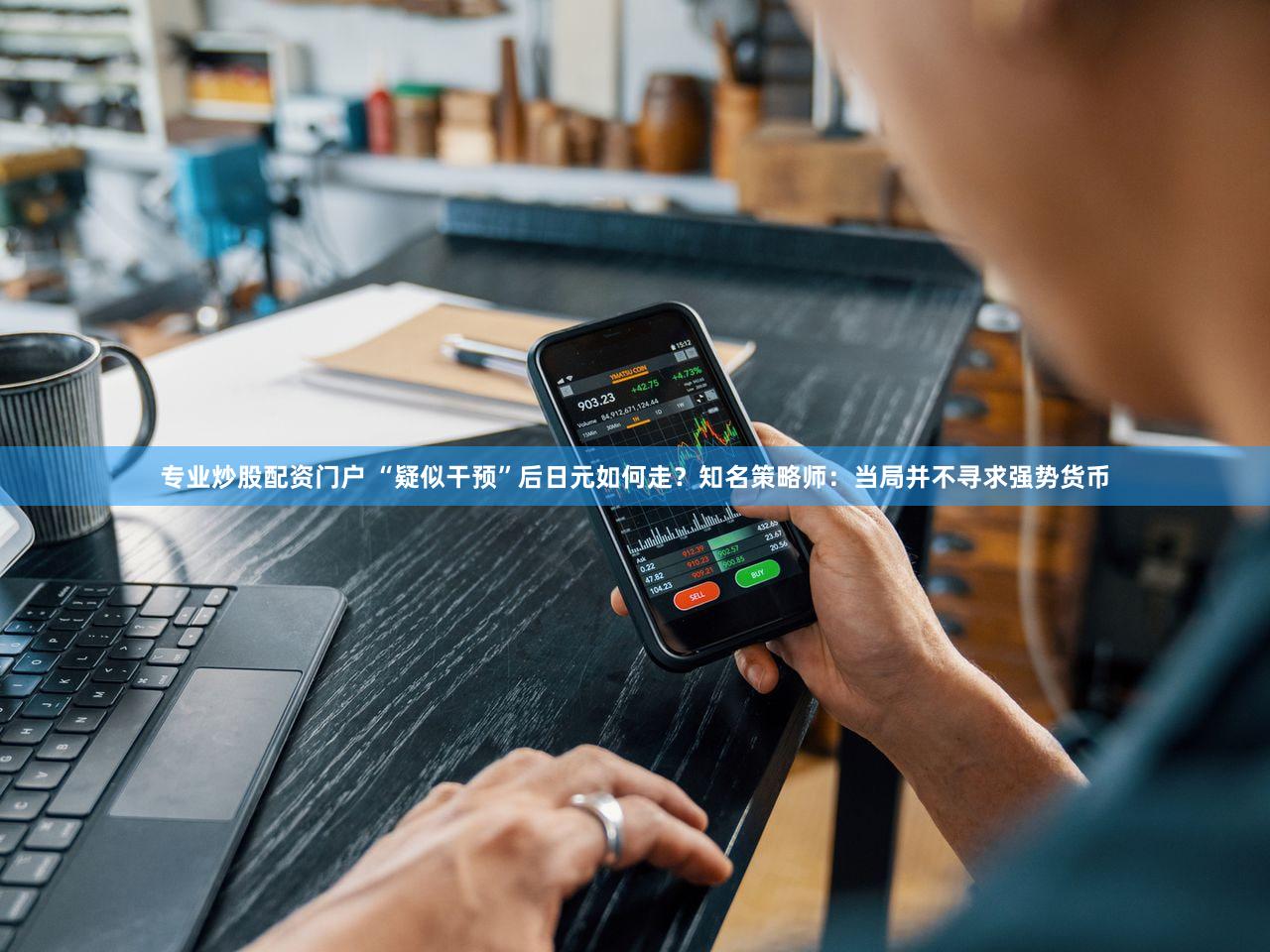 专业炒股配资门户 “疑似干预”后日元如何走？知名策略师：当局并不寻求强势货币