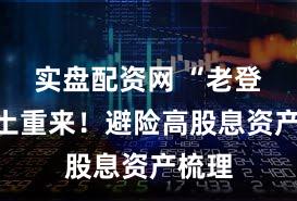 实盘配资网 “老登”卷土重来！避险高股息资产梳理