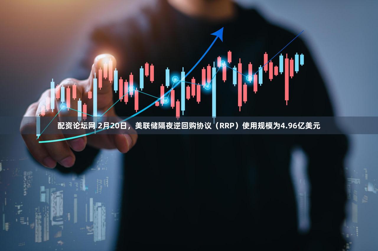 配资论坛网 2月20日，美联储隔夜逆回购协议（RRP）使用规模为4.96亿美元