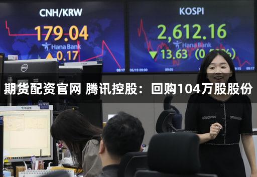 期货配资官网 腾讯控股：回购104万股股份