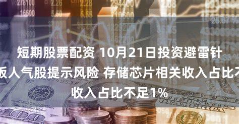 短期股票配资 10月21日投资避雷针:4连板人气股提示风险 存储芯片相关收入占比不足1%