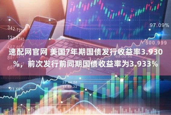 速配网官网 美国7年期国债发行收益率3.930%，前次发行前同期国债收益率为3.933%
