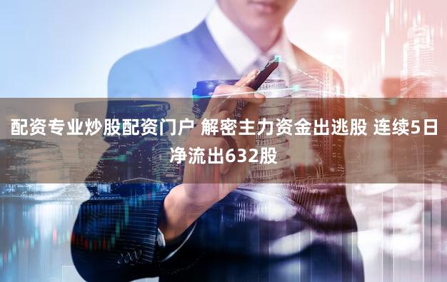 配资专业炒股配资门户 解密主力资金出逃股 连续5日净流出632股