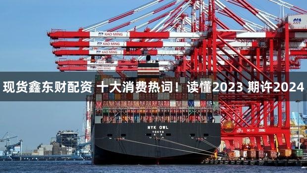 现货鑫东财配资 十大消费热词！读懂2023 期许2024