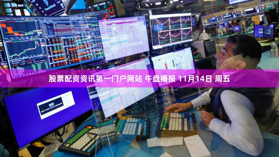 股票配资资讯第一门户网站 午盘播报 11月14日 周五