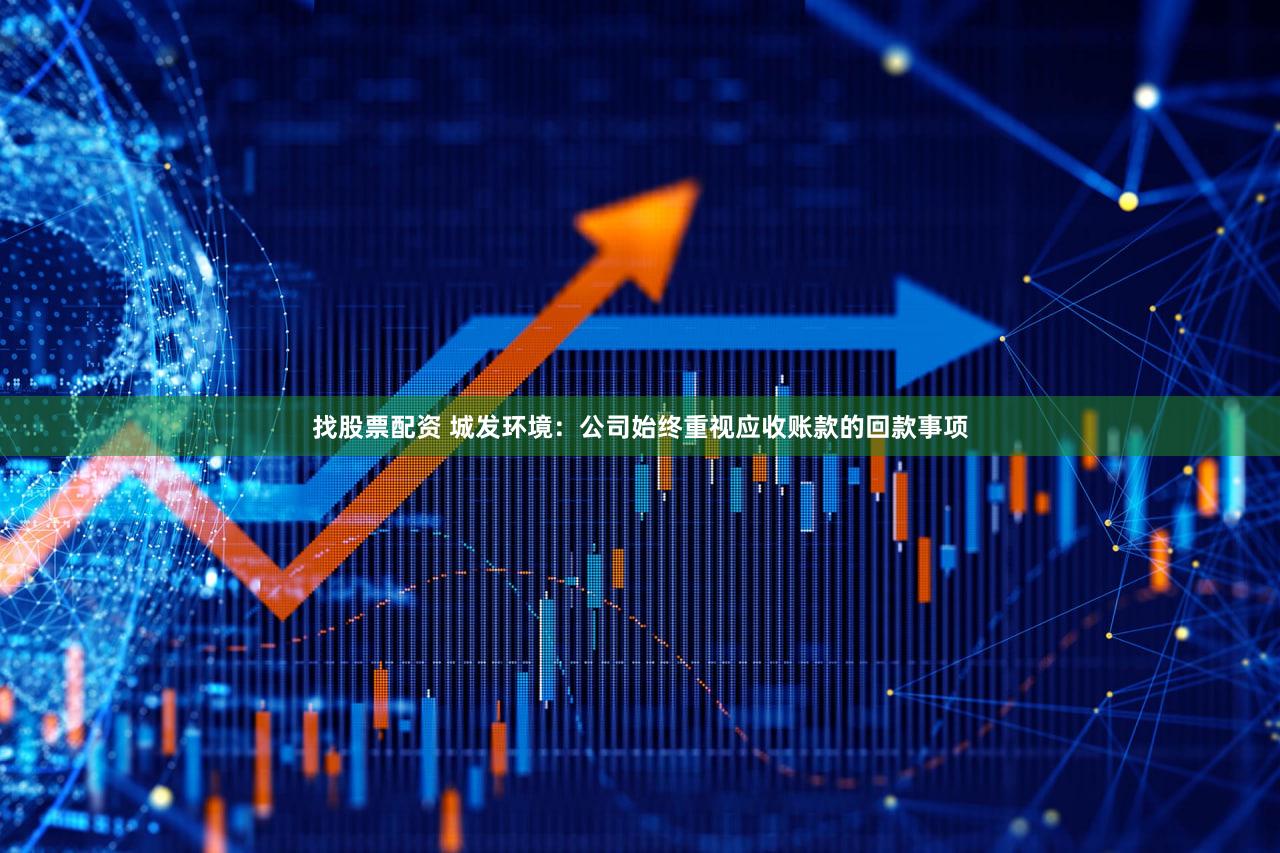 找股票配资 城发环境：公司始终重视应收账款的回款事项